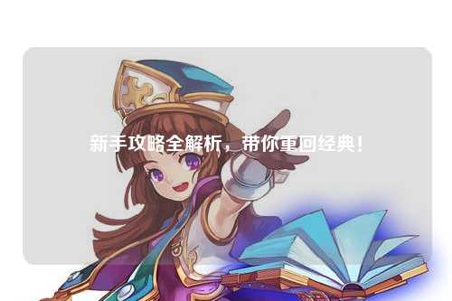 新手攻略全解析，带你重回经典！