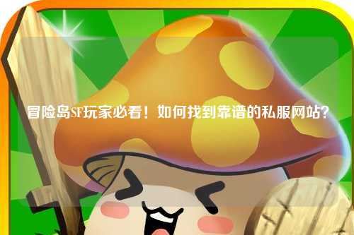 冒险岛SF玩家必看!如何找到靠谱的私服网站?