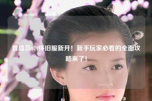 冒险岛079怀旧服新开!新手玩家必看的全面攻略来了!