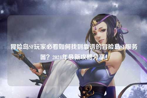 冒险岛SF玩家必看如何找到靠谱的冒险岛SF服务器?2024年最新攻略分享!