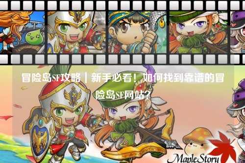 冒险岛SF攻略|新手必看!如何找到靠谱的冒险岛SF网站?