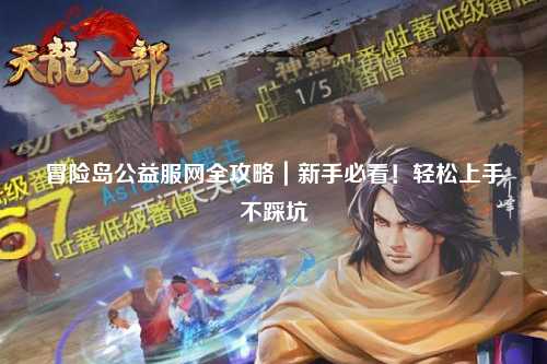 冒险岛公益服网全攻略｜新手必看！轻松上手不踩坑