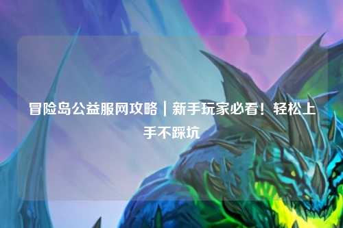 冒险岛公益服网攻略|新手玩家必看!轻松上手不踩坑