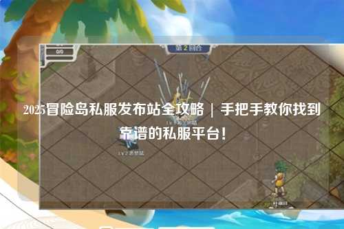 2025冒险岛私服发布站全攻略 | 手把手教你找到靠谱的私服平台！