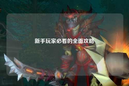 新手玩家必看的全面攻略