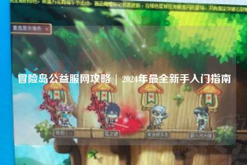 冒险岛公益服网攻略 | 2024年最全新手入门指南