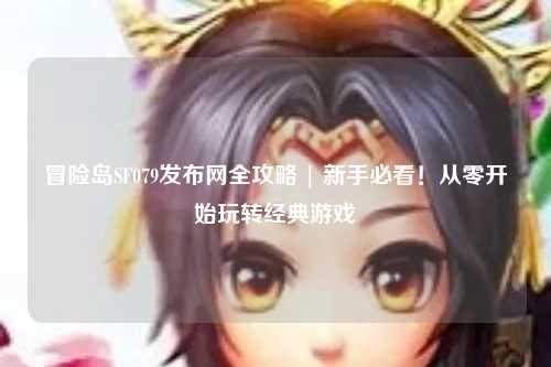 冒险岛SF079发布网全攻略 | 新手必看!从零开始玩转经典游戏
