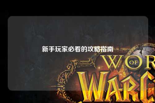 新手玩家必看的攻略指南