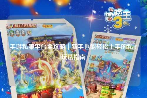 手游私服平台全攻略|新手也能轻松上手的私sf玩法指南