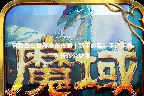冒险岛公益服发布攻略｜新手必看！手把手教你玩转公益服