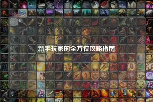 新手玩家的全方位攻略指南