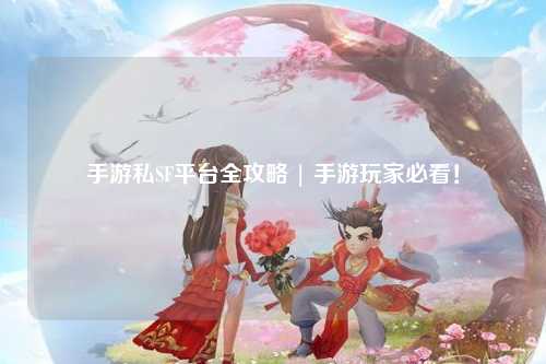 手游私SF平台全攻略 | 手游玩家必看!