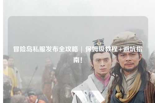 冒险岛私服发布全攻略 | 保姆级教程+避坑指南!