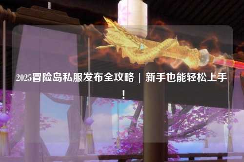 2025冒险岛私服发布全攻略 | 新手也能轻松上手!