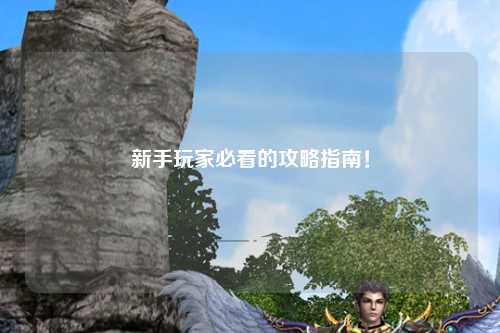 新手玩家必看的攻略指南！