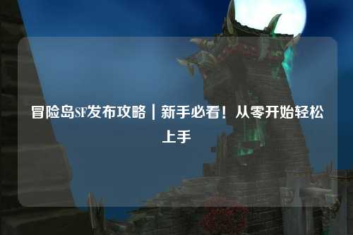冒险岛SF发布攻略|新手必看!从零开始轻松上手