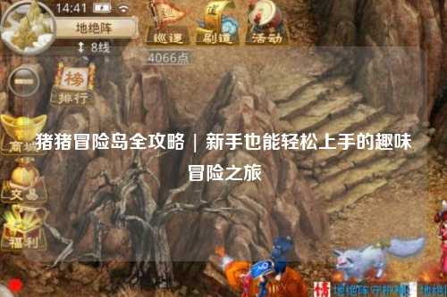 猪猪冒险岛全攻略 | 新手也能轻松上手的趣味冒险之旅