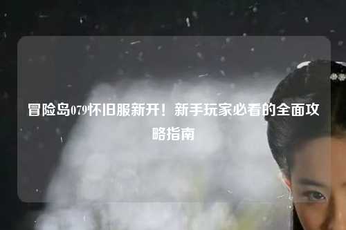 冒险岛079怀旧服新开！新手玩家必看的全面攻略指南