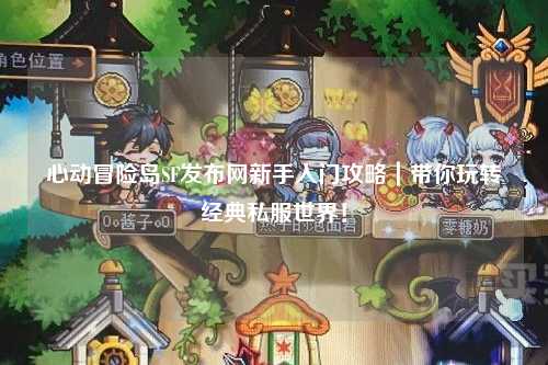 心动冒险岛SF发布网新手入门攻略｜带你玩转经典私服世界！