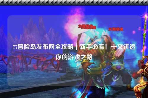 77冒险岛发布网全攻略|新手必看!一文讲透你的游戏之路