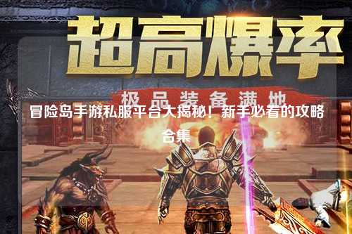冒险岛手游私服平台大揭秘!新手必看的攻略合集