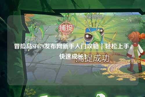 冒险岛SF079发布网新手入门攻略｜轻松上手，快速成长！