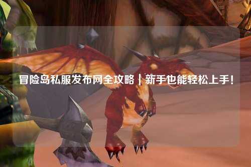 冒险岛私服发布网全攻略|新手也能轻松上手!