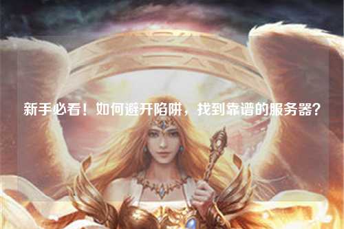 新手必看！如何避开陷阱，找到靠谱的服务器？
