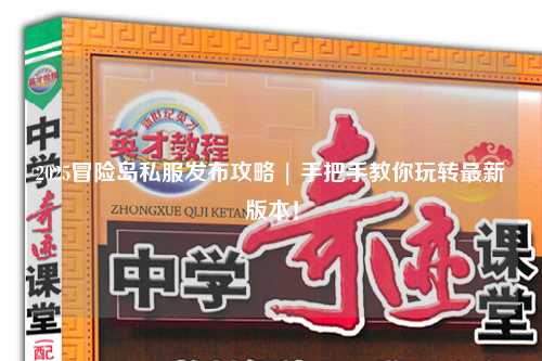 2025冒险岛私服发布攻略 | 手把手教你玩转最新版本！