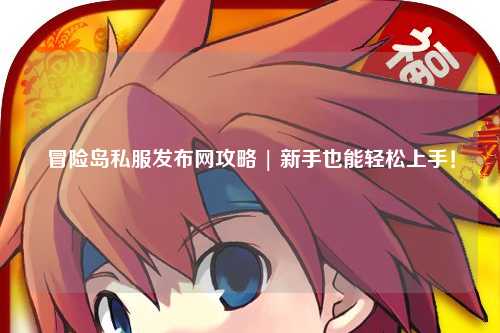 冒险岛私服发布网攻略 | 新手也能轻松上手！