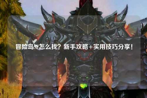 冒险岛SF怎么找？新手攻略+实用技巧分享！
