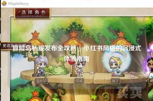 冒险岛私服发布全攻略 | 小红书风格的沉浸式体验指南