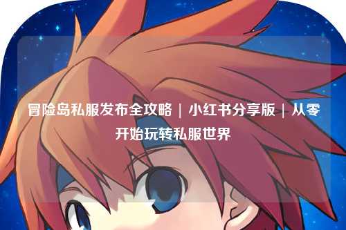 冒险岛私服发布全攻略 | 小红书分享版 | 从零开始玩转私服世界