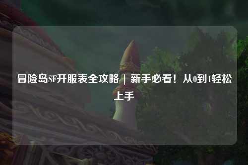 冒险岛SF开服表全攻略 | 新手必看！从0到1轻松上手