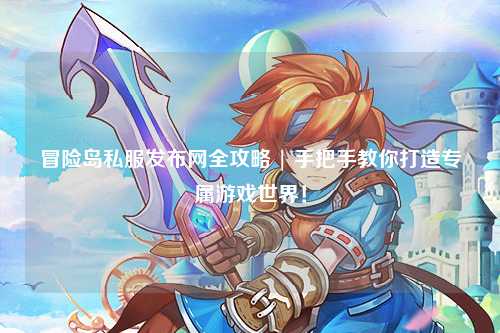 冒险岛私服发布网全攻略 | 手把手教你打造专属游戏世界！