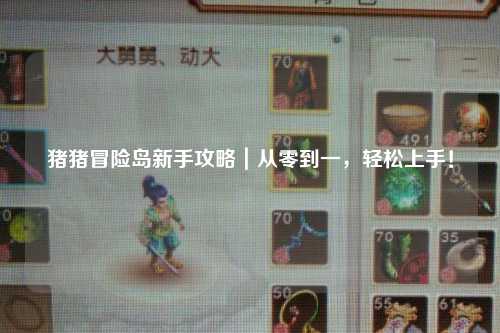 猪猪冒险岛新手攻略｜从零到一，轻松上手！