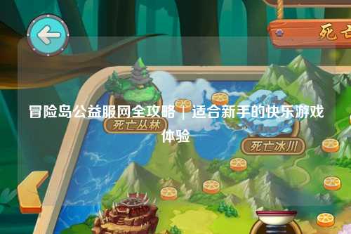 冒险岛公益服网全攻略 | 适合新手的快乐游戏体验