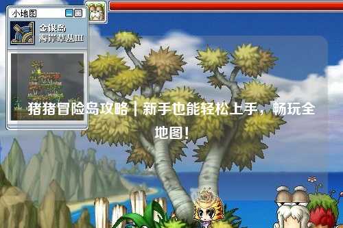 猪猪冒险岛攻略｜新手也能轻松上手，畅玩全地图！