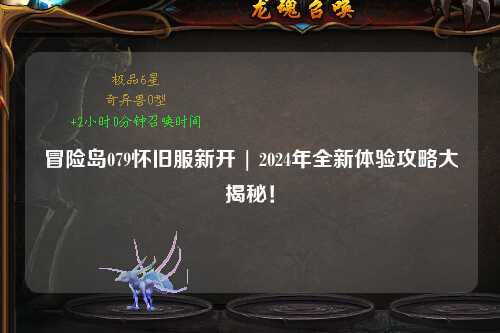 冒险岛079怀旧服新开 | 2024年全新体验攻略大揭秘！
