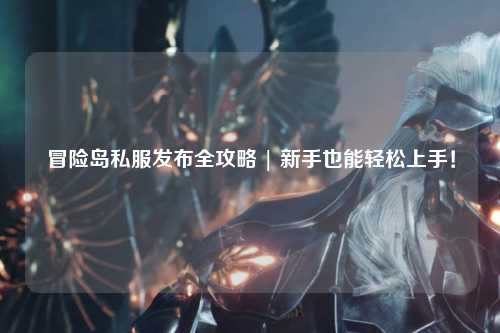 冒险岛私服发布全攻略 | 新手也能轻松上手！