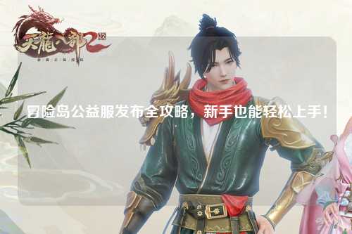 冒险岛公益服发布全攻略,新手也能轻松上手!