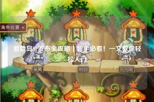 冒险岛SF发布全攻略｜新手必看！一文教你轻松入门