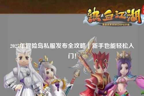 2025年冒险岛私服发布全攻略｜新手也能轻松入门！