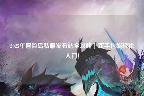 2025年冒险岛私服发布站全攻略｜新手也能轻松入门！