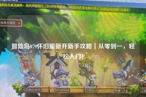 冒险岛079怀旧服新开新手攻略|从零到一,轻松入门!