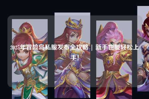 2025年冒险岛私服发布全攻略 | 新手也能轻松上手!