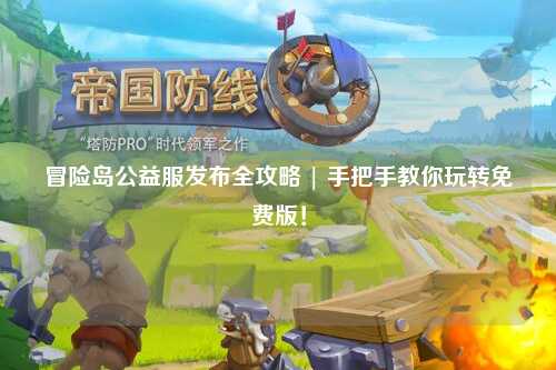 冒险岛公益服发布全攻略 | 手把手教你玩转免费版!