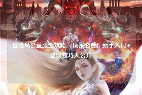 冒险岛公益服全攻略 | 玩家必看!新手入门+进阶技巧大公开✨