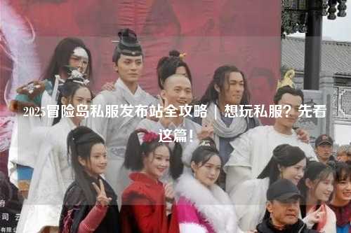 2025冒险岛私服发布站全攻略 | 想玩私服？先看这篇！