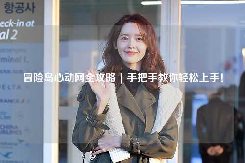 冒险岛心动网全攻略 | 手把手教你轻松上手！